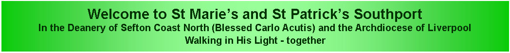 Text Box: Welcome to St Marie’s and St Patrick’s SouthportIn the Deanery of Sefton Coast North and the Archdiocese of LiverpoolWalking in His Light - together